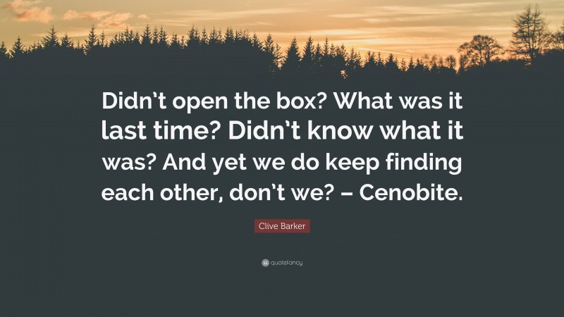 Clive Barker Quote: “Didn’t open the box? What was it last time? Didn’t know what it was? And yet we do keep finding each other, don’t we? – Cenobite.”