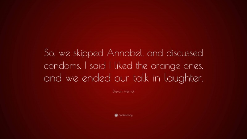 Steven Herrick Quote: “So, we skipped Annabel, and discussed condoms. I said I liked the orange ones, and we ended our talk in laughter.”