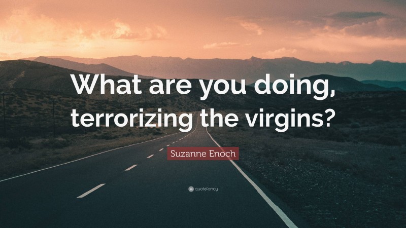 Suzanne Enoch Quote: “What are you doing, terrorizing the virgins?”