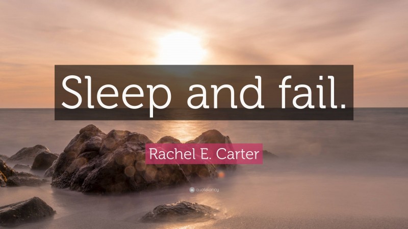 Rachel E. Carter Quote: “Sleep and fail.”
