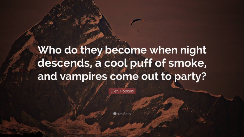 Ellen Hopkins Quote: “Who do they become when night descends, a cool puff of smoke, and vampires come out to party?”
