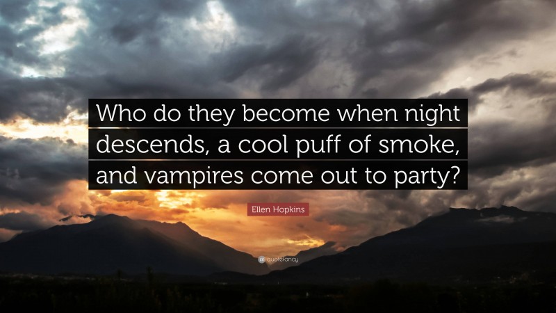 Ellen Hopkins Quote: “Who do they become when night descends, a cool puff of smoke, and vampires come out to party?”