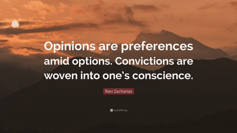 Ravi Zacharias Quote: “Opinions are preferences amid options. Convictions are woven into one’s conscience.”