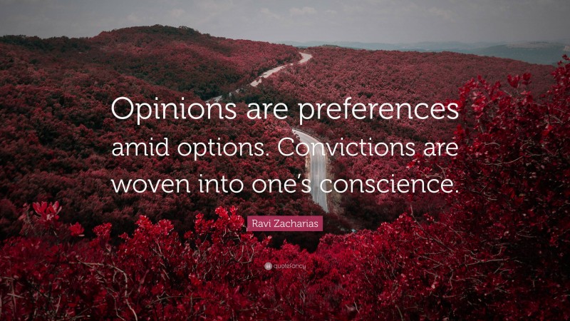 Ravi Zacharias Quote: “Opinions are preferences amid options. Convictions are woven into one’s conscience.”