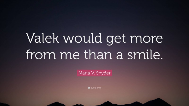 Maria V. Snyder Quote: “Valek would get more from me than a smile.”