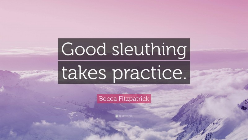 Becca Fitzpatrick Quote: “Good sleuthing takes practice.”