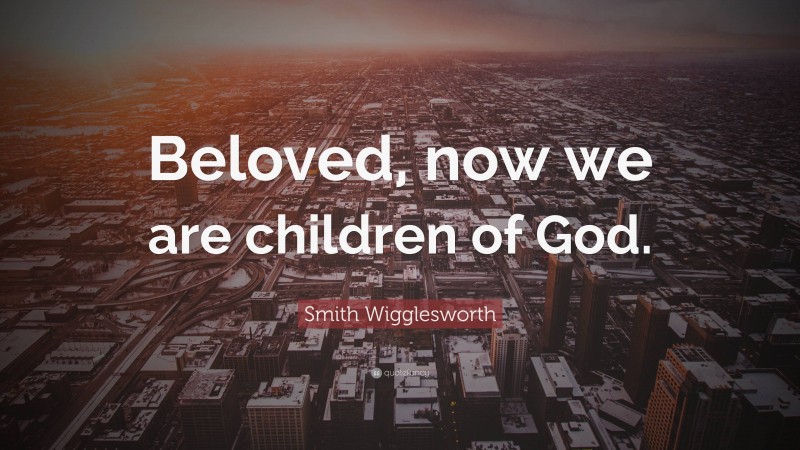 Smith Wigglesworth Quote: “Beloved, now we are children of God.”
