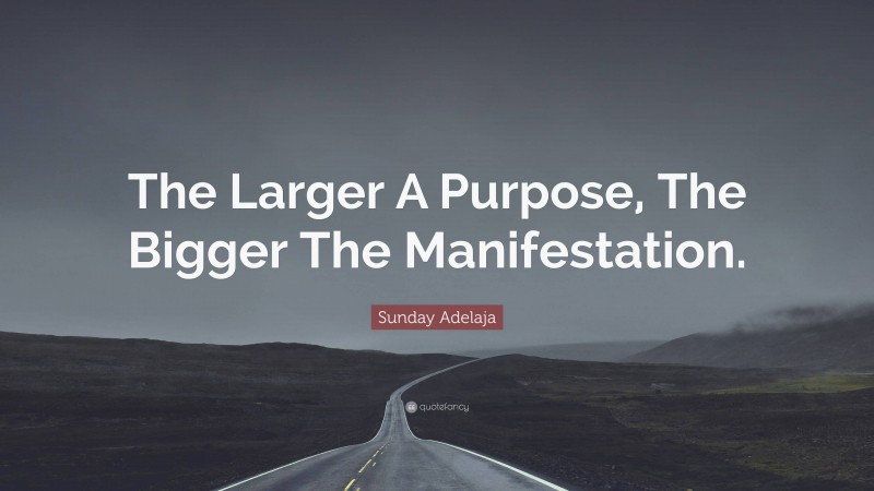 Sunday Adelaja Quote: “The Larger A Purpose, The Bigger The Manifestation.”