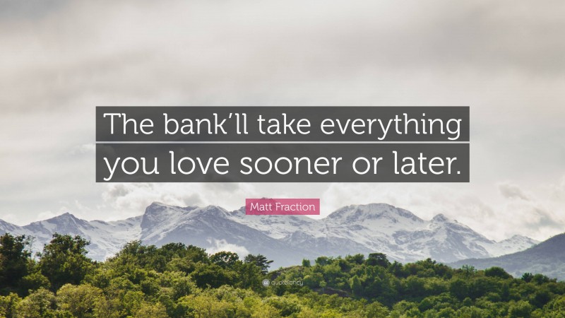 Matt Fraction Quote: “The bank’ll take everything you love sooner or later.”