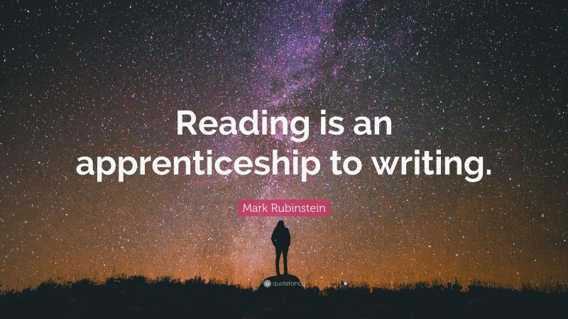 Mark Rubinstein Quote: “Reading is an apprenticeship to writing.”