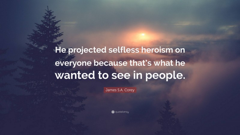 James S.A. Corey Quote: “He projected selfless heroism on everyone because that’s what he wanted to see in people.”