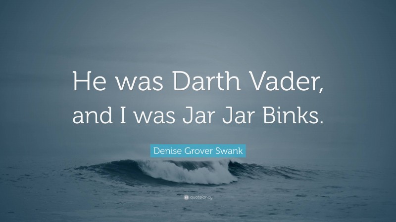 Denise Grover Swank Quote: “He was Darth Vader, and I was Jar Jar Binks.”