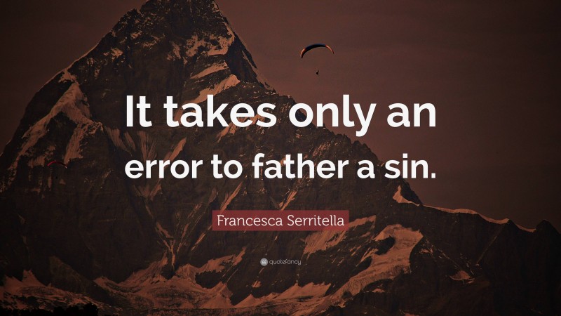 Francesca Serritella Quote: “It takes only an error to father a sin.”