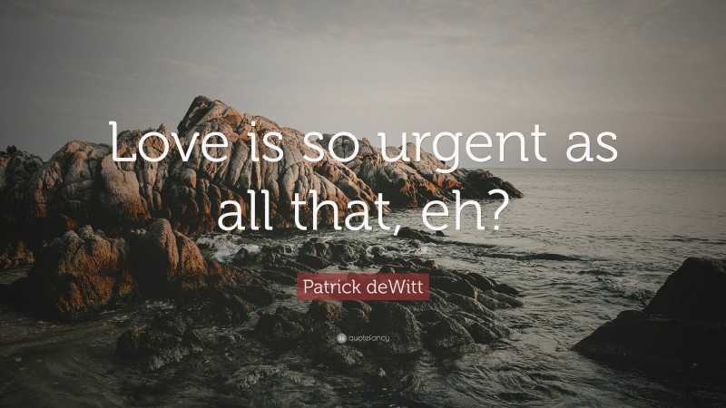 Patrick deWitt Quote: “Love is so urgent as all that, eh?”