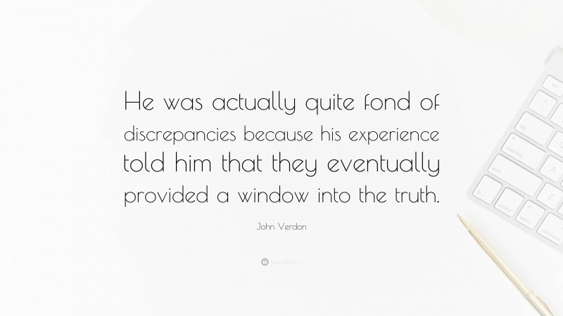 John Verdon Quote: “He was actually quite fond of discrepancies because his experience told him that they eventually provided a window into the truth.”