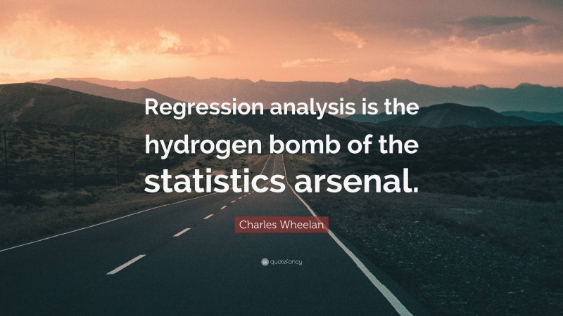Charles Wheelan Quote: “Regression analysis is the hydrogen bomb of the statistics arsenal.”