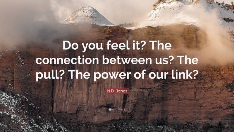 N.D. Jones Quote: “Do you feel it? The connection between us? The pull? The power of our link?”