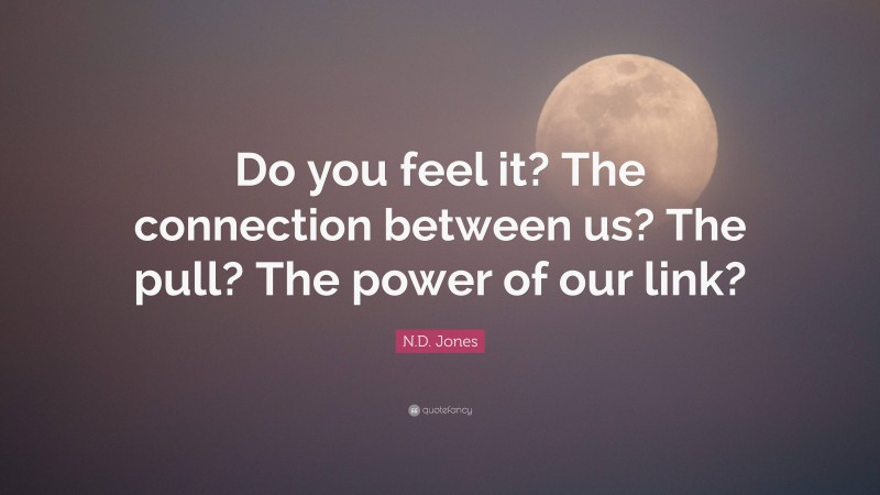 N.D. Jones Quote: “Do you feel it? The connection between us? The pull? The power of our link?”