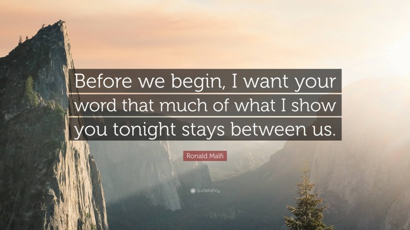 Ronald Malfi Quote: “Before we begin, I want your word that much of what I show you tonight stays between us.”