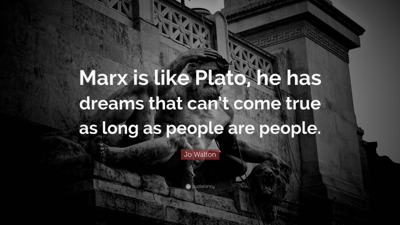 Jo Walton Quote: “Marx is like Plato, he has dreams that can’t come true as long as people are people.”