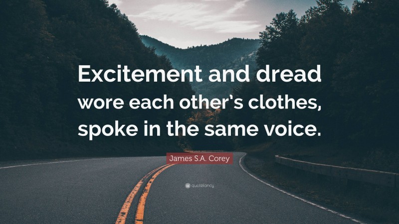 James S.A. Corey Quote: “Excitement and dread wore each other’s clothes, spoke in the same voice.”