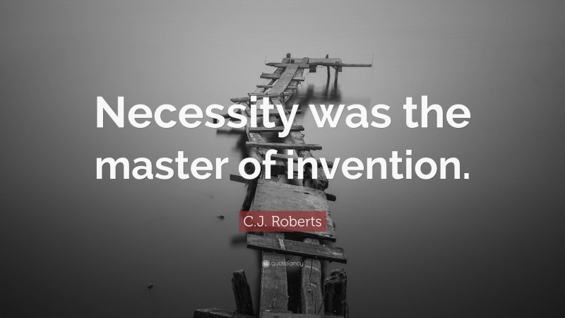 C.J. Roberts Quote: “Necessity was the master of invention.”