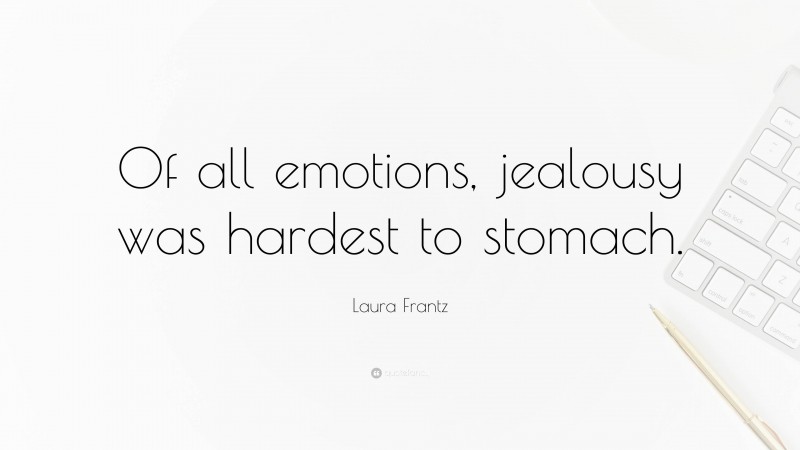 Laura Frantz Quote: “Of all emotions, jealousy was hardest to stomach.”