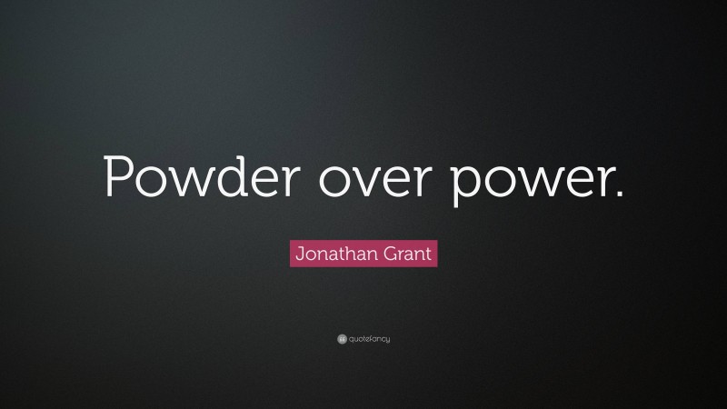 Jonathan Grant Quote: “Powder over power.”