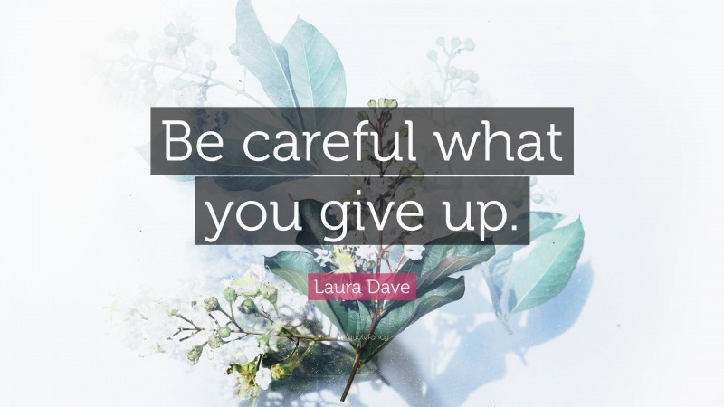 Laura Dave Quote: “Be careful what you give up.”