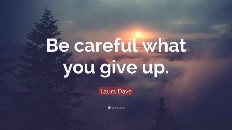 Laura Dave Quote: “Be careful what you give up.”