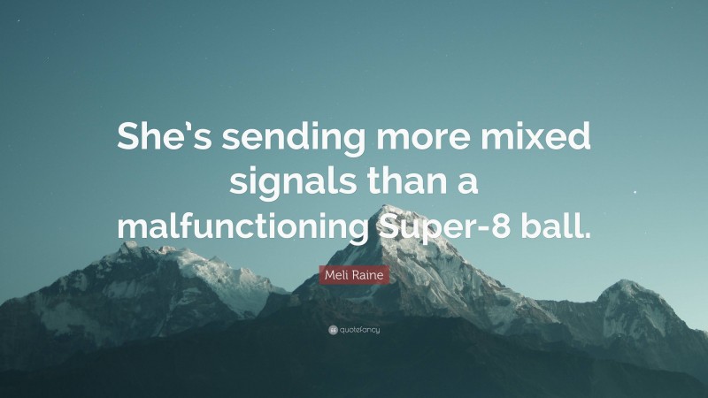Meli Raine Quote: “She’s sending more mixed signals than a malfunctioning Super-8 ball.”