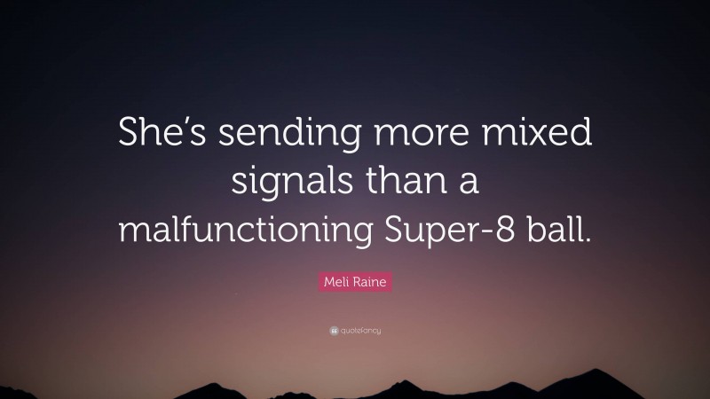 Meli Raine Quote: “She’s sending more mixed signals than a malfunctioning Super-8 ball.”