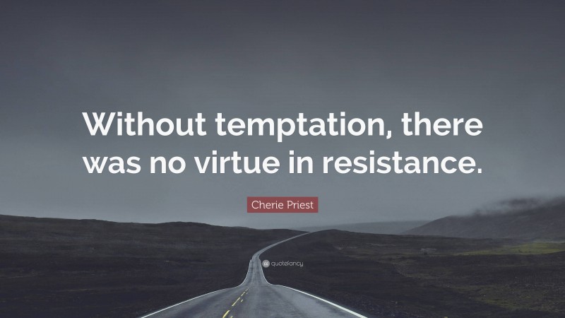 Cherie Priest Quote: “Without temptation, there was no virtue in resistance.”