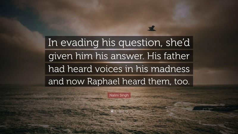 Nalini Singh Quote: “In evading his question, she’d given him his answer. His father had heard voices in his madness and now Raphael heard them, too.”