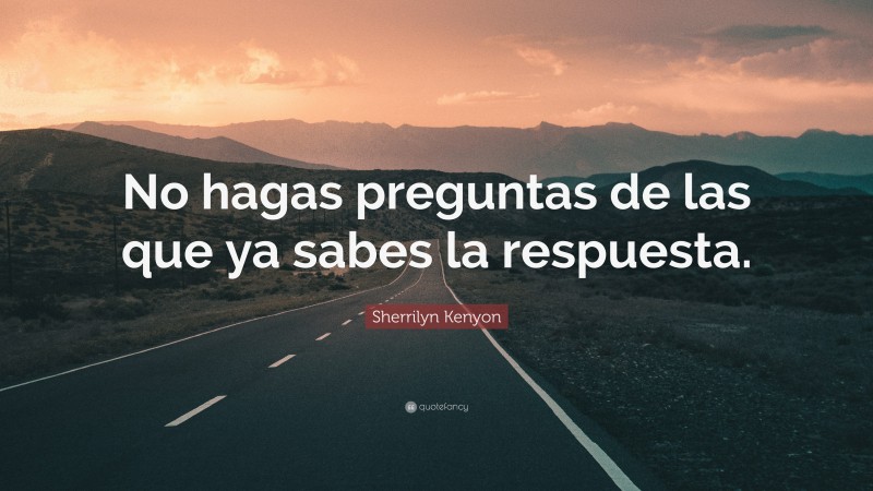 Sherrilyn Kenyon Quote: “No hagas preguntas de las que ya sabes la respuesta.”