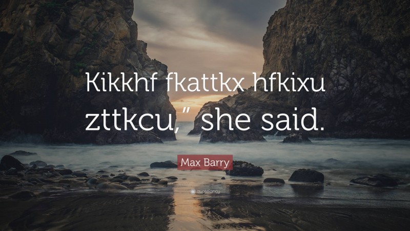 Max Barry Quote: “Kikkhf fkattkx hfkixu zttkcu,” she said.”