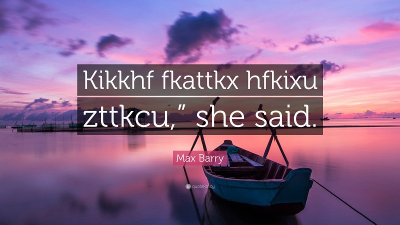 Max Barry Quote: “Kikkhf fkattkx hfkixu zttkcu,” she said.”