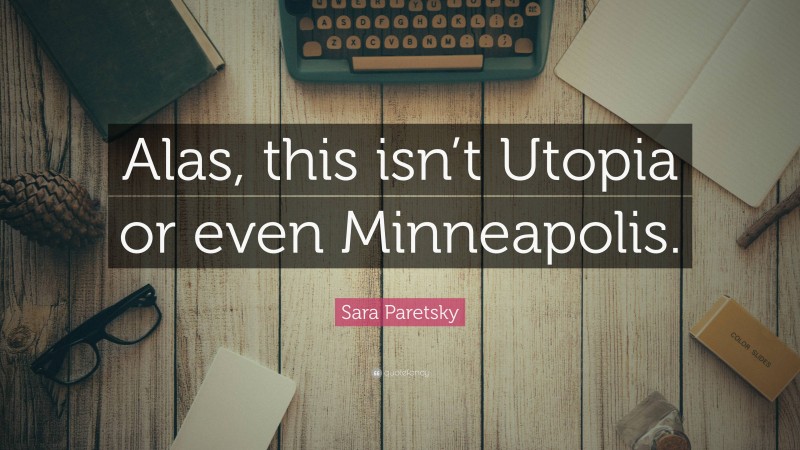 Sara Paretsky Quote: “Alas, this isn’t Utopia or even Minneapolis.”