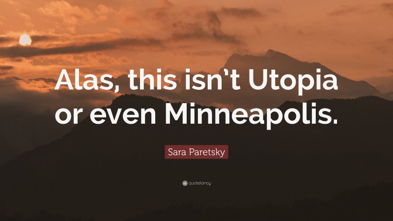 Sara Paretsky Quote: “Alas, this isn’t Utopia or even Minneapolis.”