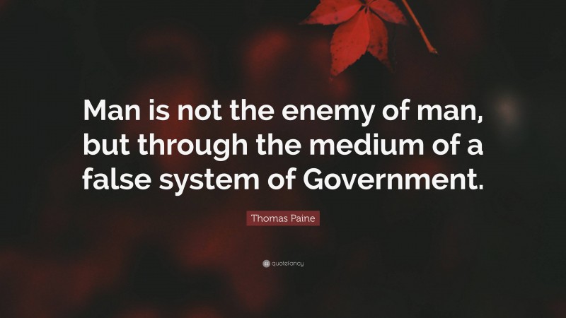 Thomas Paine Quote: “Man is not the enemy of man, but through the medium of a false system of Government.”