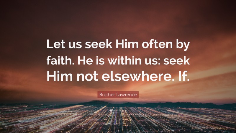 Brother Lawrence Quote: “Let us seek Him often by faith. He is within us: seek Him not elsewhere. If.”