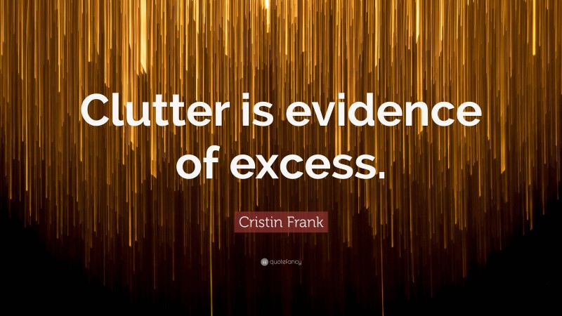 Cristin Frank Quote: “Clutter is evidence of excess.”