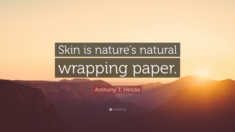 Anthony T. Hincks Quote: “Skin is nature’s natural wrapping paper.”