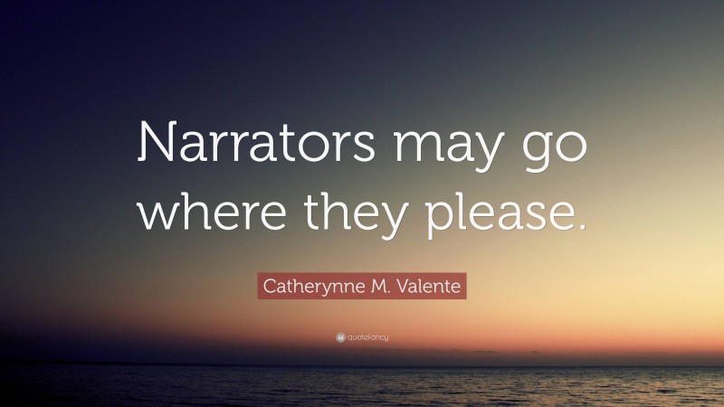 Catherynne M. Valente Quote: “Narrators may go where they please.”