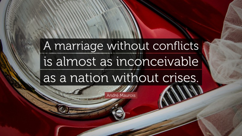 André Maurois Quote: “A marriage without conflicts is almost as inconceivable as a nation without crises.”