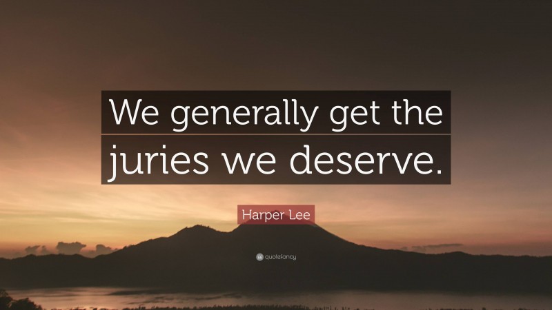 Harper Lee Quote: “We generally get the juries we deserve.”