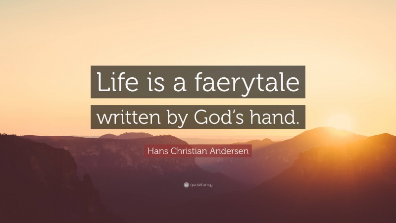 Hans Christian Andersen Quote: “Life is a faerytale written by God’s hand.”