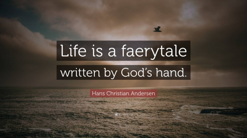 Hans Christian Andersen Quote: “Life is a faerytale written by God’s hand.”