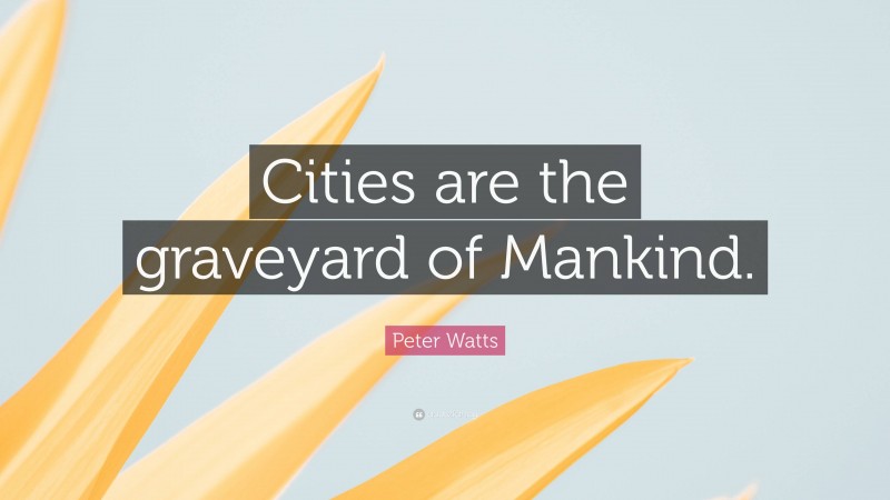 Peter Watts Quote: “Cities are the graveyard of Mankind.”
