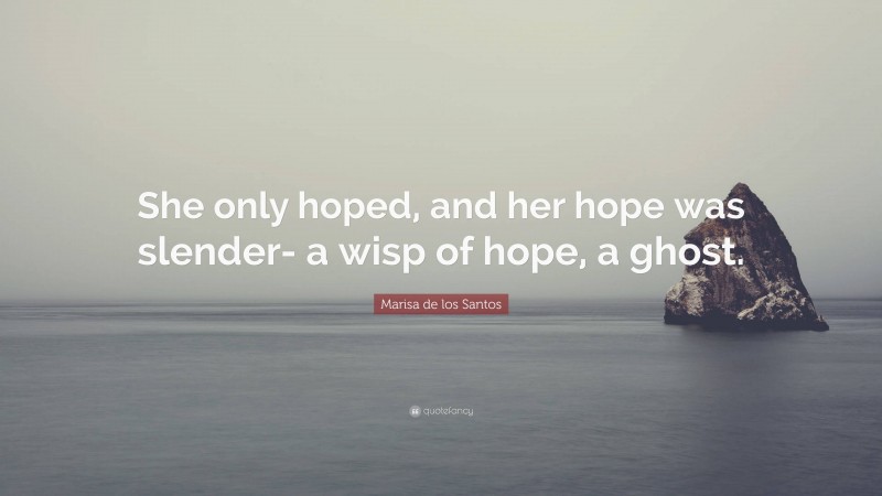 Marisa de los Santos Quote: “She only hoped, and her hope was slender- a wisp of hope, a ghost.”